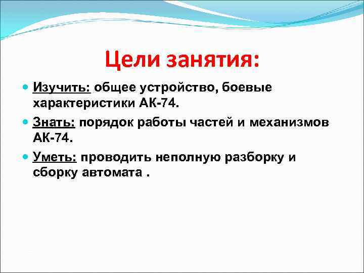 Цели занятия: Изучить: общее устройство, боевые характеристики АК-74. Знать: порядок работы частей и механизмов