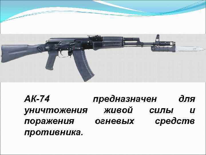 АК-74 предназначен для уничтожения живой силы и поражения огневых средств противника. 