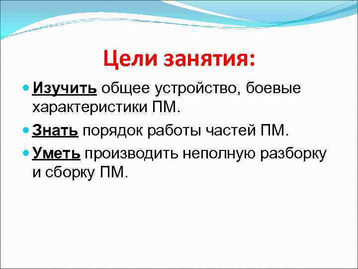 Цели занятия: Изучить общее устройство, боевые характеристики ПМ. Знать порядок работы частей ПМ. Уметь