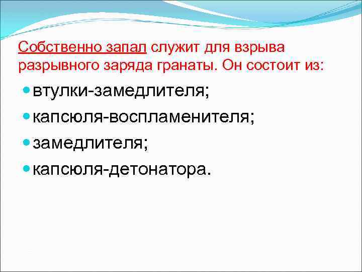Собственно запал служит для взрыва разрывного заряда гранаты. Он состоит из: втулки-замедлителя; капсюля-воспламенителя; замедлителя;