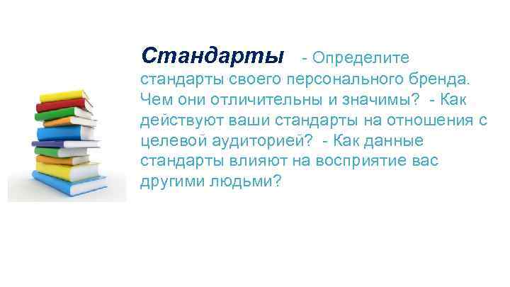 Стандарты  - Определите стандарты своего персонального бренда. Чем они отличительны и значимы?  - Как действуют