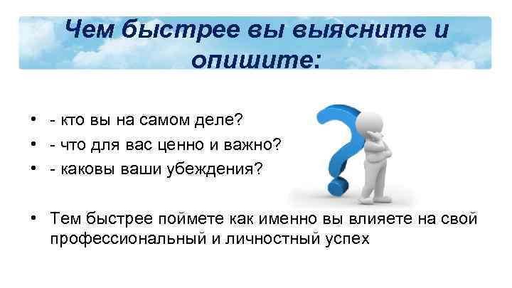 Чем быстрее вы выясните и опишите: • - кто вы на самом деле? •