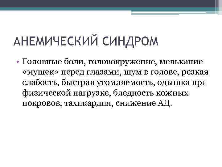 АНЕМИЧЕСКИЙ СИНДРОМ • Головные боли, головокружение, мелькание «мушек» перед глазами, шум в голове, резкая