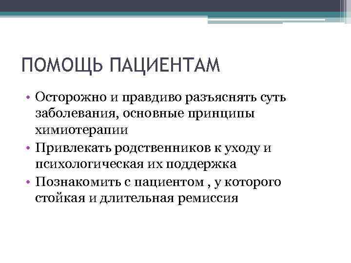 ПОМОЩЬ ПАЦИЕНТАМ • Осторожно и правдиво разъяснять суть заболевания, основные принципы химиотерапии • Привлекать