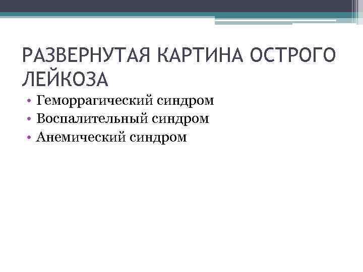 РАЗВЕРНУТАЯ КАРТИНА ОСТРОГО ЛЕЙКОЗА • Геморрагический синдром • Воспалительный синдром • Анемический синдром 