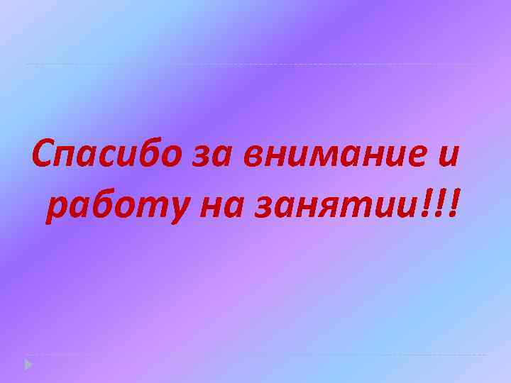 Спасибо за внимание и работу на занятии!!! 