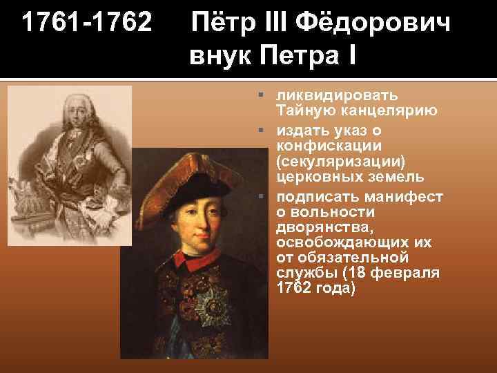 1761 -1762 Пётр III Фёдорович внук Петра I ликвидировать Тайную канцелярию издать указ о