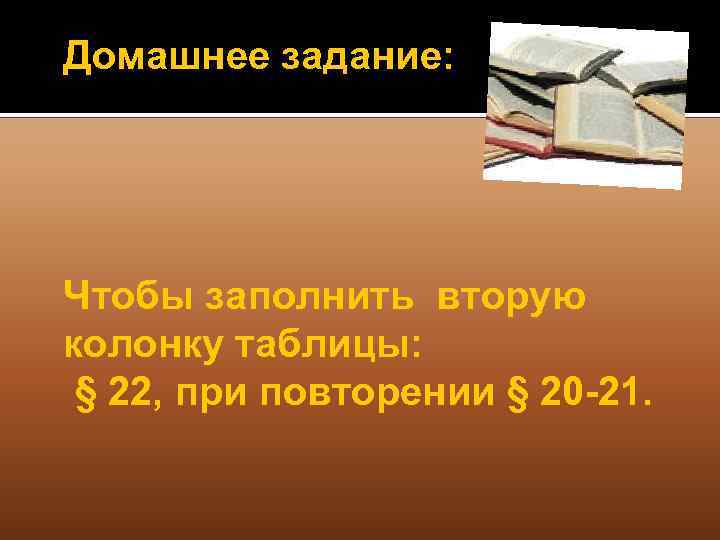 Домашнее задание: Чтобы заполнить вторую колонку таблицы: § 22, при повторении § 20 -21.