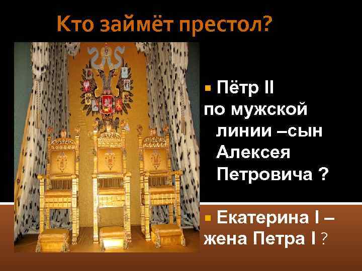 Кто займёт престол? Пётр II по мужской линии –сын Алексея Петровича ? Екатерина I