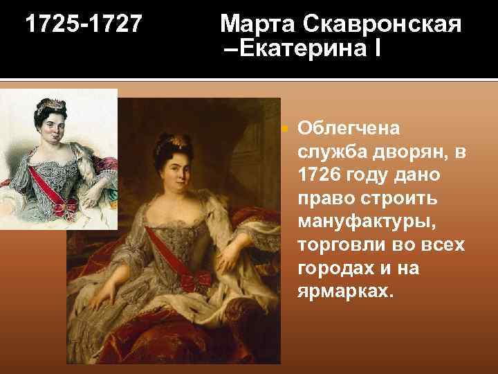1725 -1727 Марта Скавронская –Екатерина I Облегчена служба дворян, в 1726 году дано право