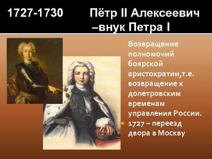 1727 -1730 Пётр II Алексеевич –внук Петра I Возвращение полномочий боярской аристократии, т. е.