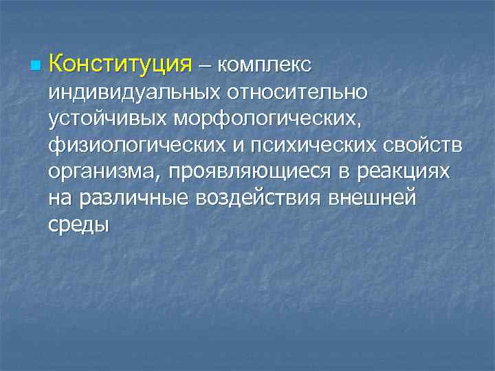 n Конституция – комплекс индивидуальных относительно устойчивых морфологических, физиологических и психических свойств организма, проявляющиеся