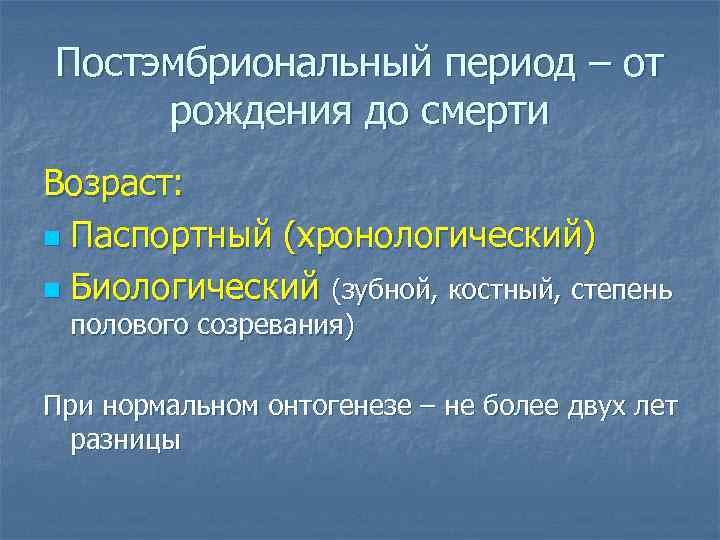 Постэмбриональный период – от рождения до смерти Возраст: n Паспортный (хронологический) n Биологический (зубной,