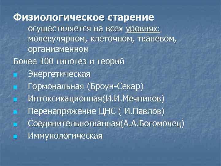 Физиологическое старение осуществляется на всех уровнях: молекулярном, клеточном, тканевом, организменном Более 100 гипотез и