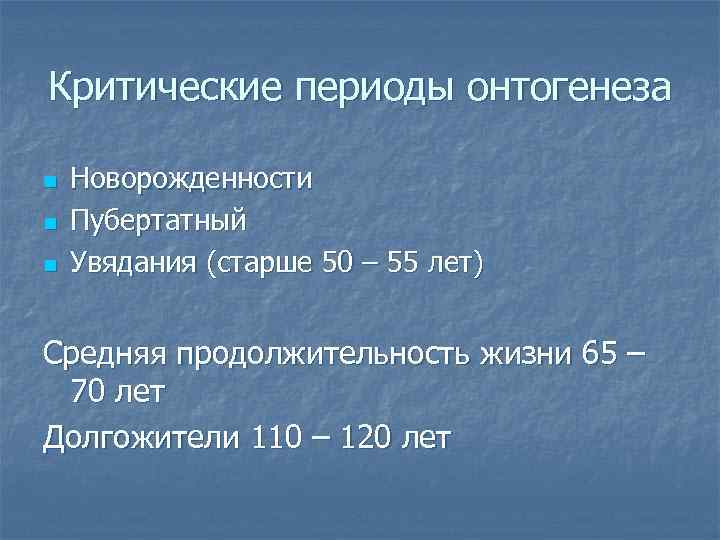 Критические периоды онтогенеза n n n Новорожденности Пубертатный Увядания (старше 50 – 55 лет)