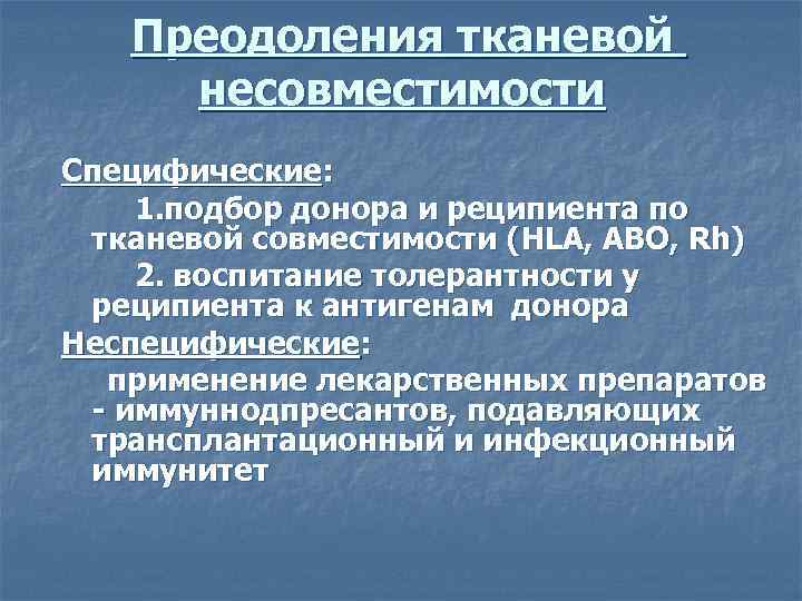 Преодоления тканевой несовместимости Специфические: 1. подбор донора и реципиента по тканевой совместимости (HLA, ABO,