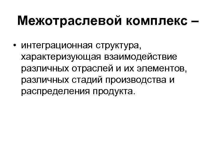 Межотраслевой комплекс – • интеграционная структура, характеризующая взаимодействие различных отраслей и их элементов, различных