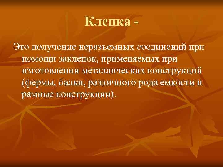 Клепка Это получение неразъемных соединений при помощи заклепок, применяемых при изготовлении металлических конструкций (фермы,