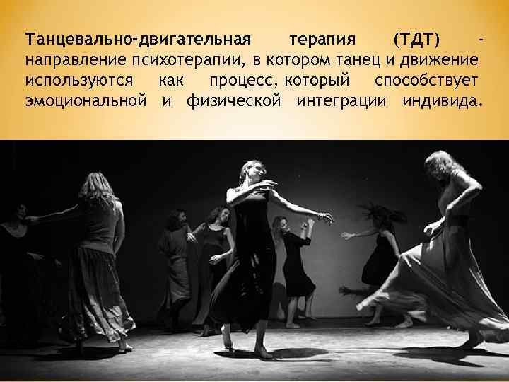 Танцевально-двигательная терапия (ТДТ) направление психотерапии, в котором танец и движение используются как процесс, который