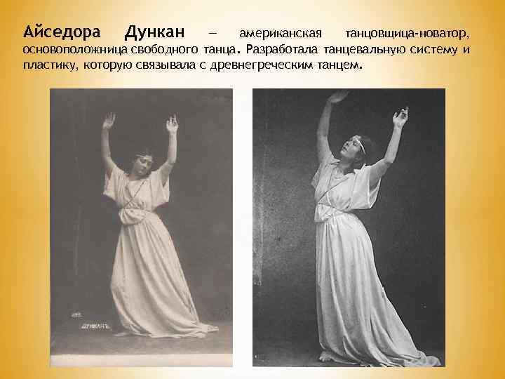 Айседора Дункан — американская танцовщица-новатор, основоположница свободного танца. Разработала танцевальную систему и пластику, которую