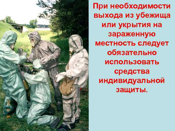 При необходимости выхода из убежища или укрытия на зараженную местность следует обязательно использовать средства