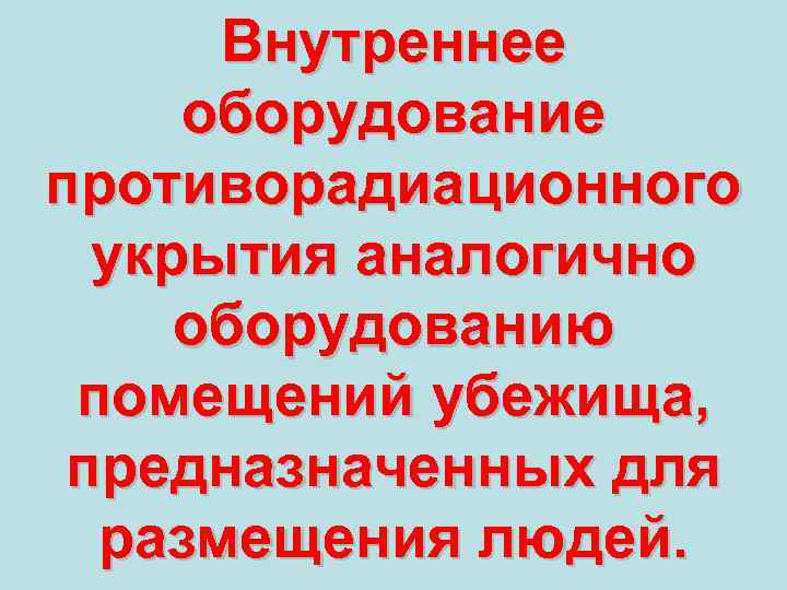 Внутреннее оборудование противорадиационного укрытия аналогично оборудованию помещений убежища, предназначенных для размещения людей. 