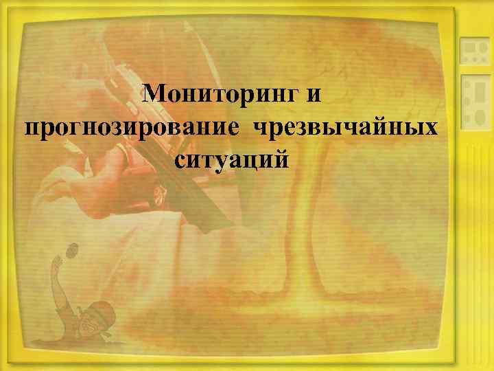 Мониторинг и прогнозирование чрезвычайных ситуаций 