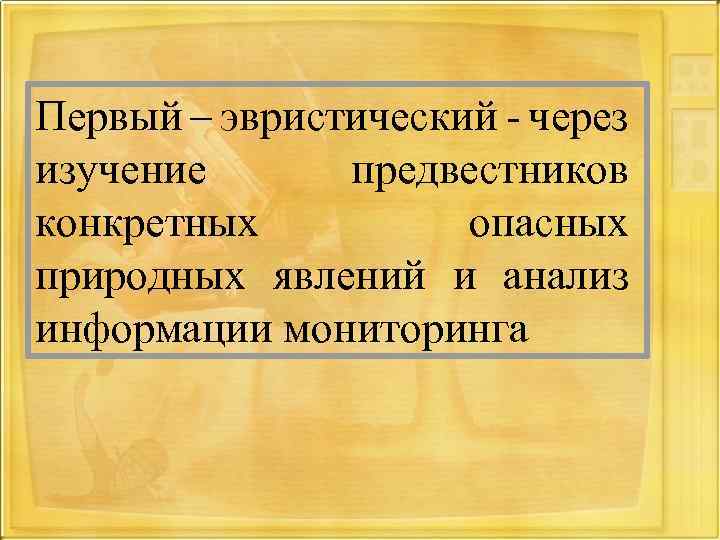 Первый – эвристический - через изучение предвестников конкретных опасных природных явлений и анализ информации