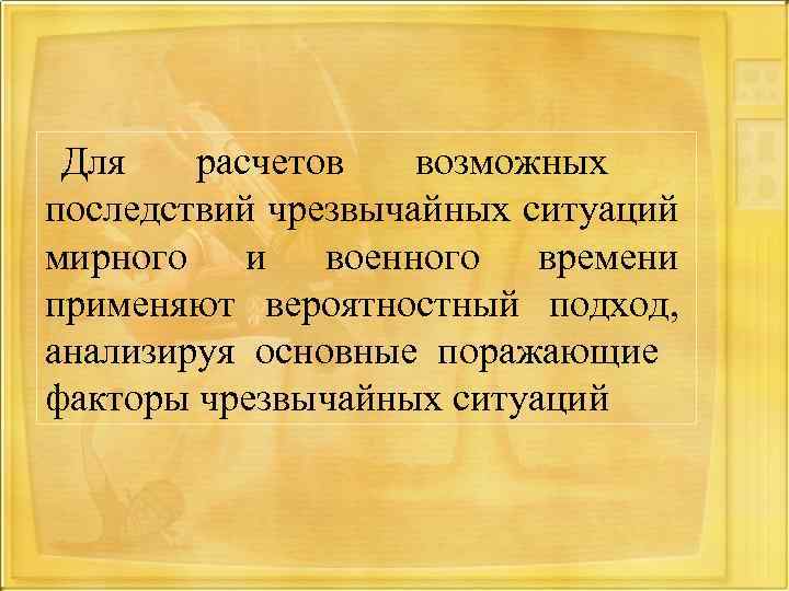 Для расчетов возможных последствий чрезвычайных ситуаций мирного и военного времени применяют вероятностный подход, анализируя