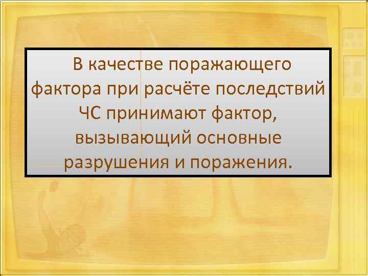 В качестве поражающего фактора при расчёте последствий ЧС принимают фактор, вызывающий основные разрушения и