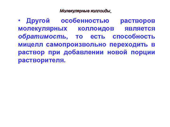 Молекулярные коллоиды • Другой особенностью растворов молекулярных коллоидов является обратимость, то есть способность мицелл