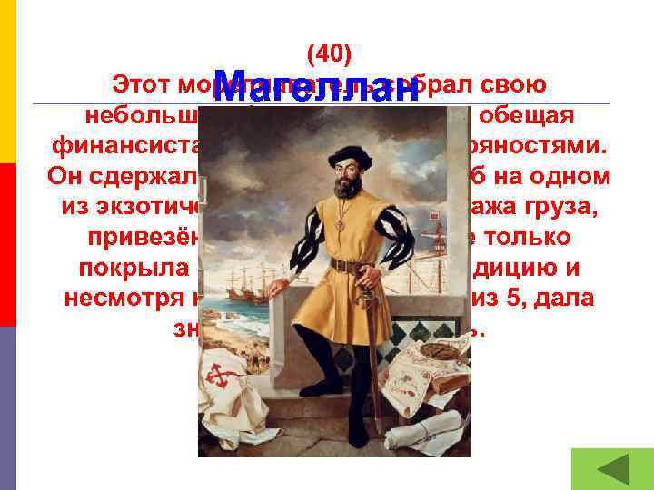 (40) Этот мореплаватель собрал свою небольшую флотилию в долг, обещая финансистам вернуть капитал пряностями.