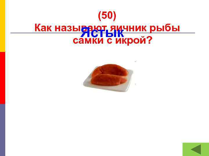 (50) Как называют яичник рыбы Ястык самки с икрой? 