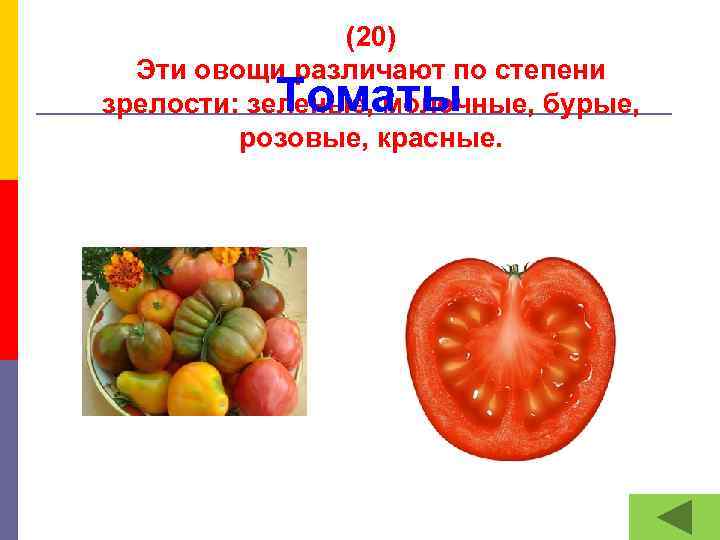(20) Эти овощи различают по степени зрелости: зеленые, молочные, бурые, розовые, красные. Томаты 