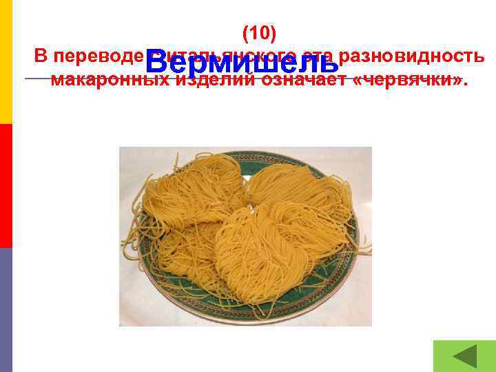 (10) В переводе с итальянского эта разновидность макаронных изделий означает «червячки» . Вермишель 