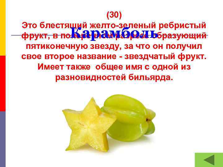 (30) Это блестящий желто-зеленый ребристый фрукт, в поперечном разрезе образующий пятиконечную звезду, за что