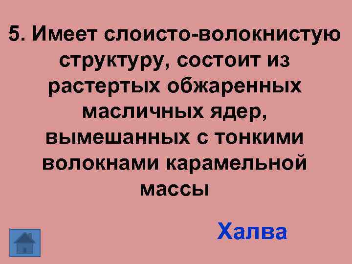 5. Имеет слоисто-волокнистую структуру, состоит из растертых обжаренных масличных ядер, вымешанных с тонкими волокнами