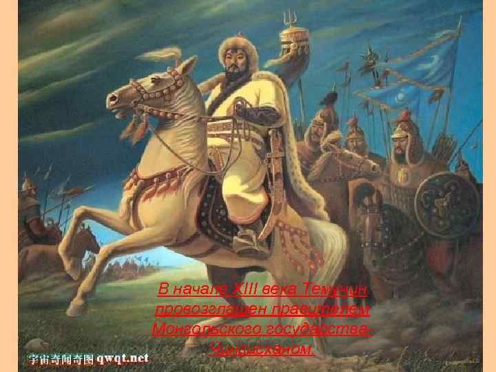  • Темучин В начале XIII века Темучин провозглашен правителем Монгольского государства. Чингисханом. 