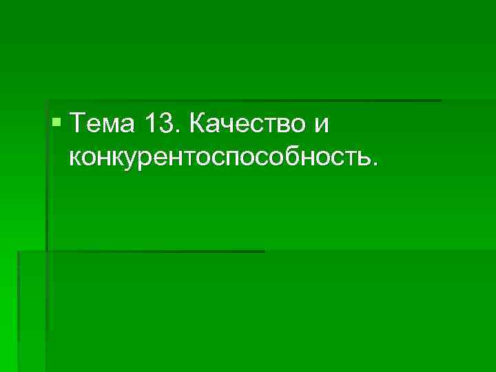 § Тема 13. Качество и конкурентоспособность. 