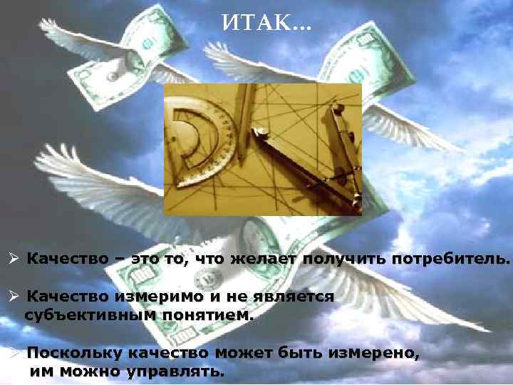 ИТАК… Ø Качество – это то, что желает получить потребитель. Ø Качество измеримо и