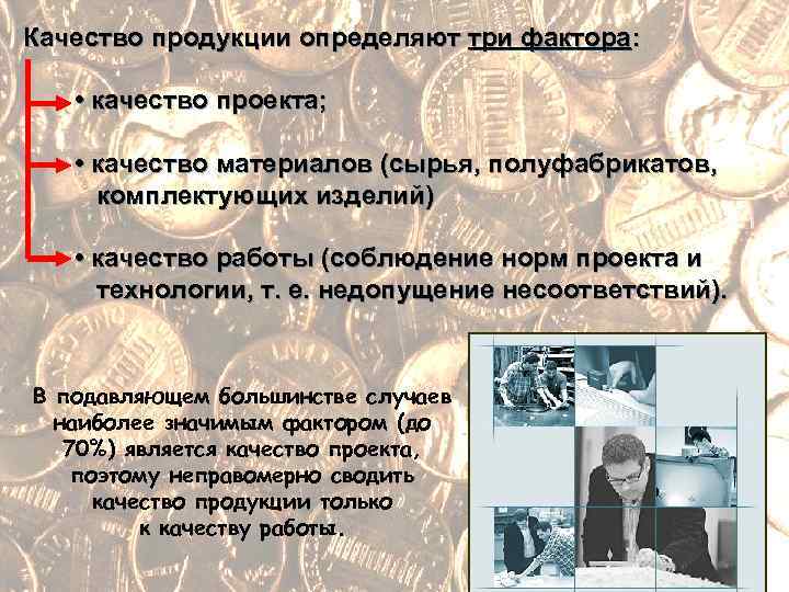 Качество продукции определяют три фактора: • качество проекта; • качество материалов (сырья, полуфабрикатов, комплектующих
