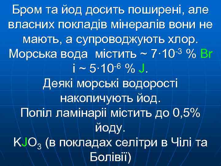 Бром та йод досить поширені, але власних покладів мінералів вони не мають, а супроводжують