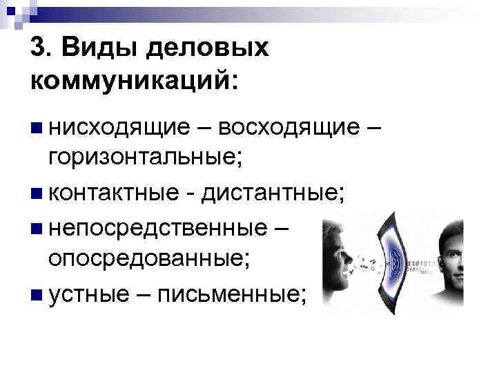 3. Виды деловых коммуникаций: n нисходящие – восходящие – горизонтальные; n контактные - дистантные;