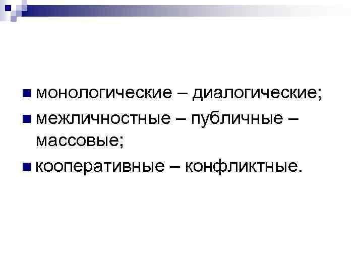 n монологические – диалогические; n межличностные – публичные – массовые; n кооперативные – конфликтные.