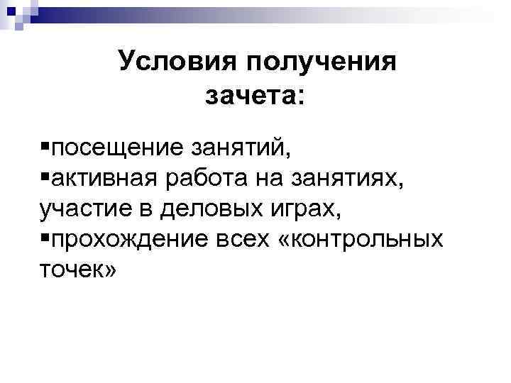 Условия получения зачета: §посещение занятий, §активная работа на занятиях, участие в деловых играх, §прохождение