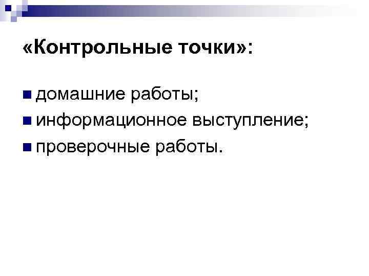  «Контрольные точки» : n домашние работы; n информационное выступление; n проверочные работы. 