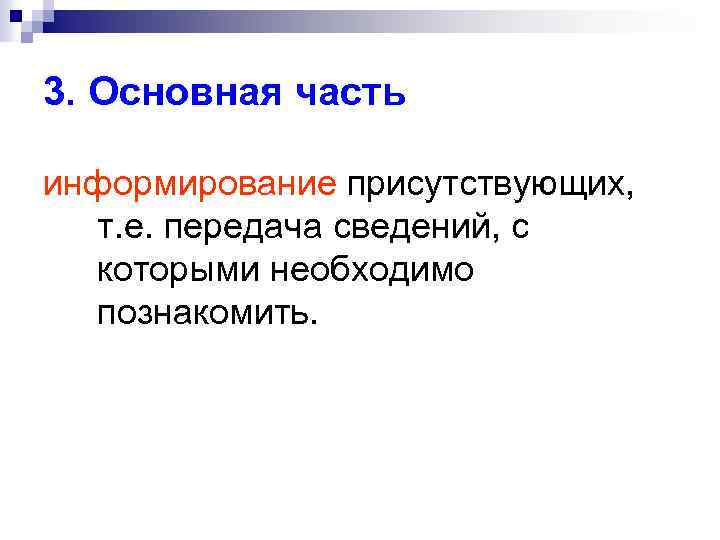 3. Основная часть информирование присутствующих, т. е. передача сведений, с которыми необходимо познакомить. 