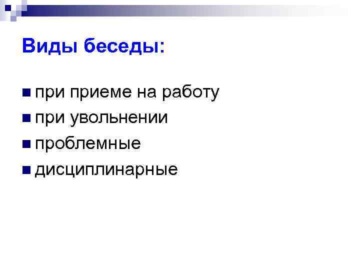 Виды беседы: n приеме на работу n при увольнении n проблемные n дисциплинарные 