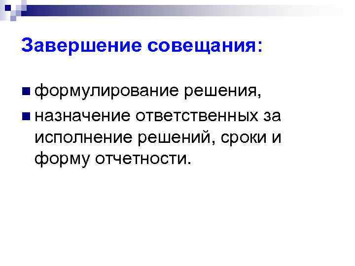 Завершение совещания: n формулирование решения, n назначение ответственных за исполнение решений, сроки и форму