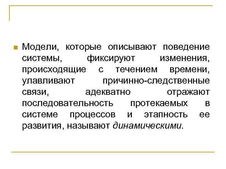 n Модели, которые описывают поведение системы, фиксируют изменения, происходящие с течением времени, улавливают причинно-следственные